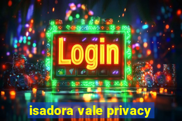 isadora vale privacy